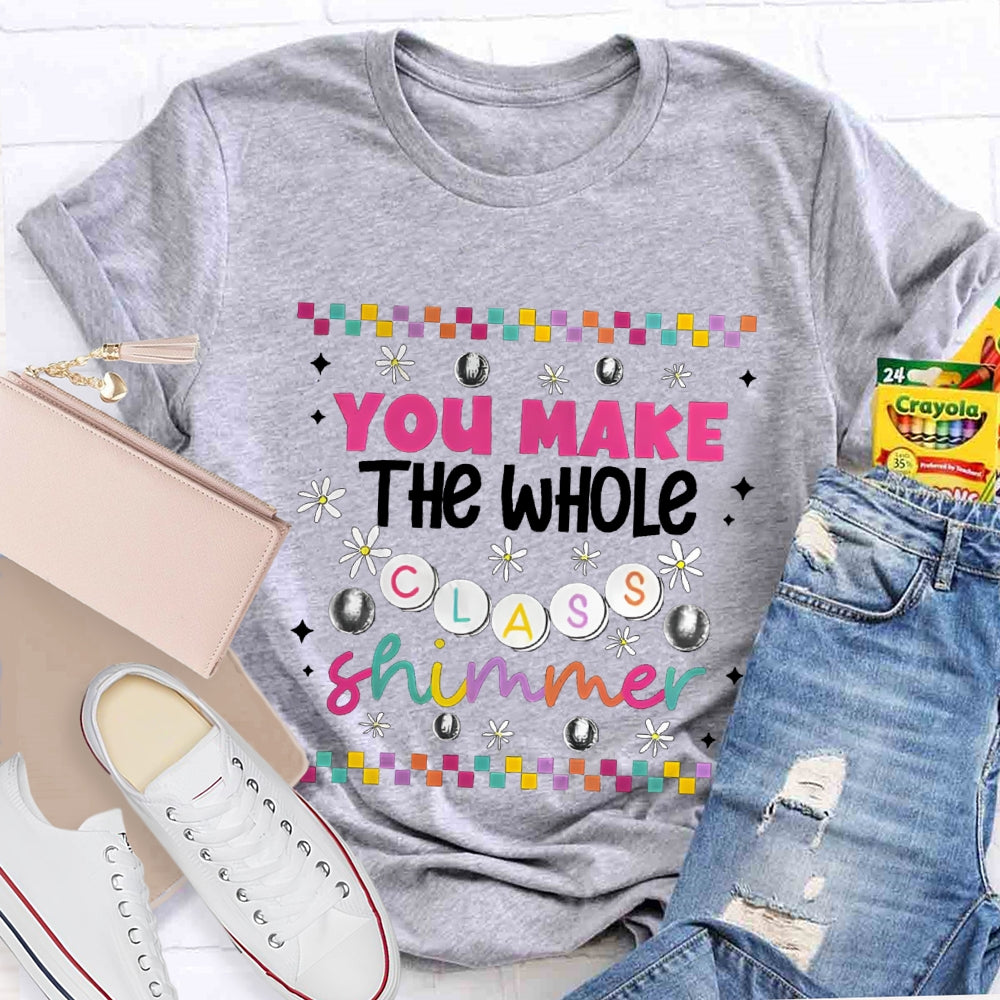 You Make The Whole Class Shimmer Teachers T-Shirt