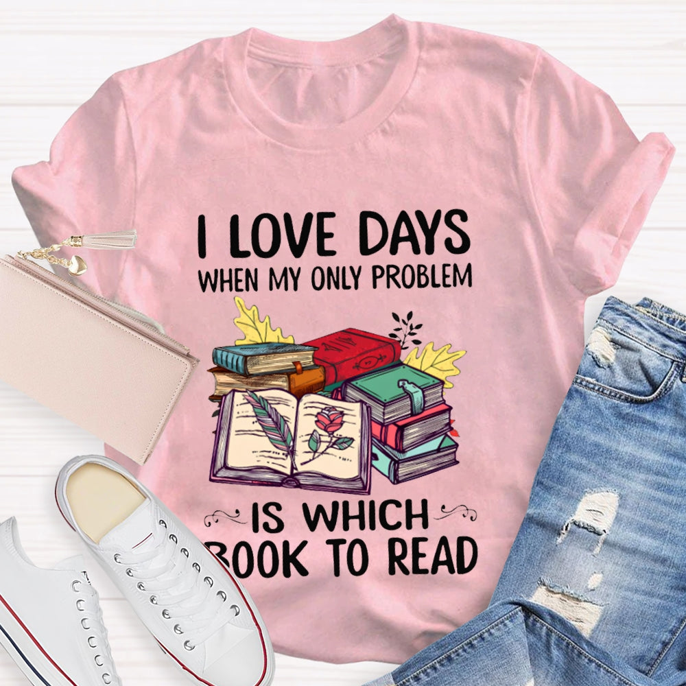 I Love Days When My Only Problem Is Which Book To Read T-shirt