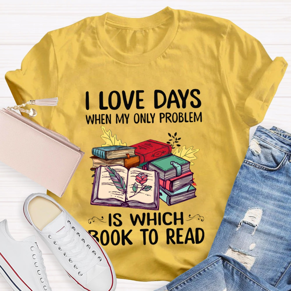 I Love Days When My Only Problem Is Which Book To Read T-shirt