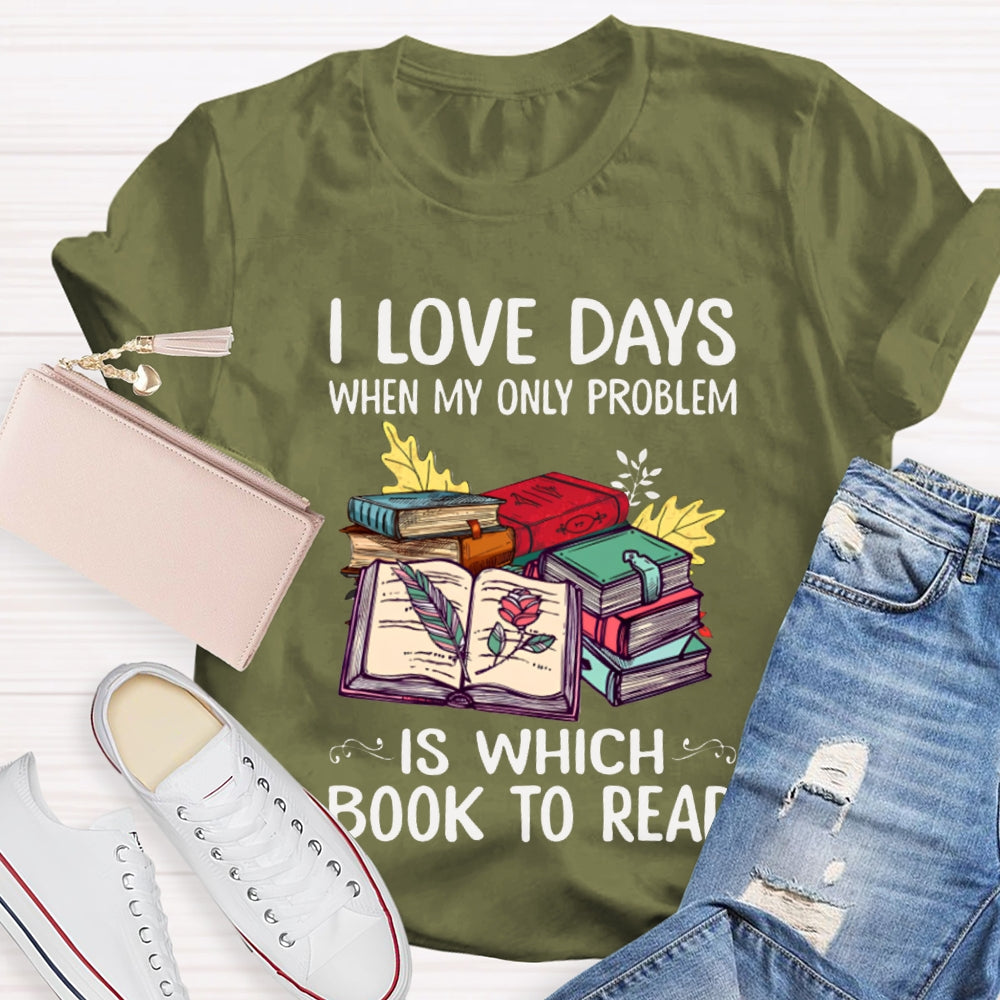 I Love Days When My Only Problem Is Which Book To Read T-shirt
