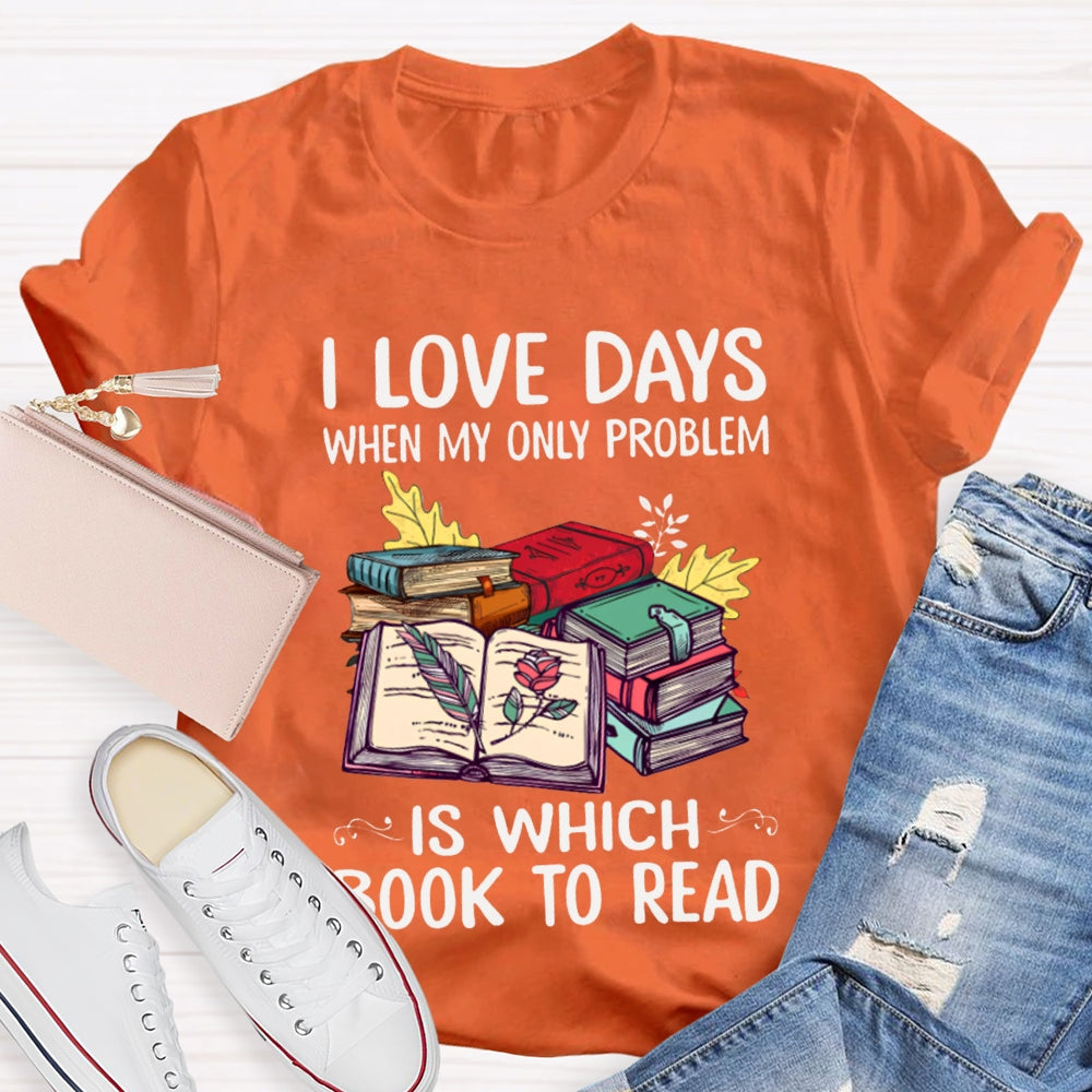 I Love Days When My Only Problem Is Which Book To Read T-shirt