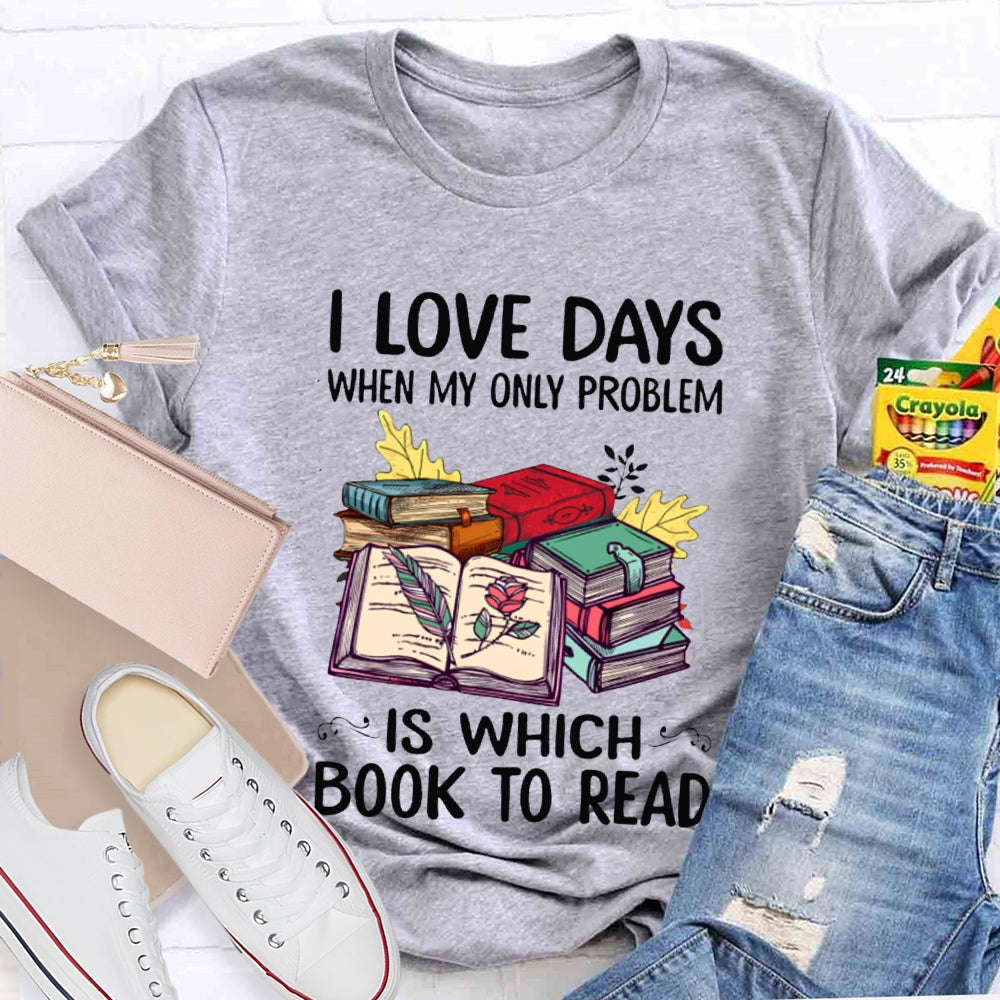 I Love Days When My Only Problem Is Which Book To Read T-shirt