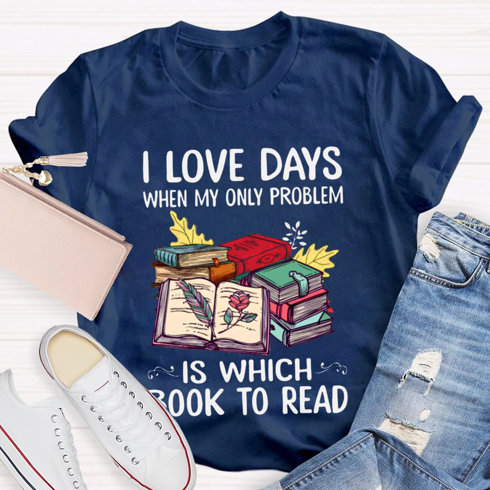 I Love Days When My Only Problem Is Which Book To Read T-shirt