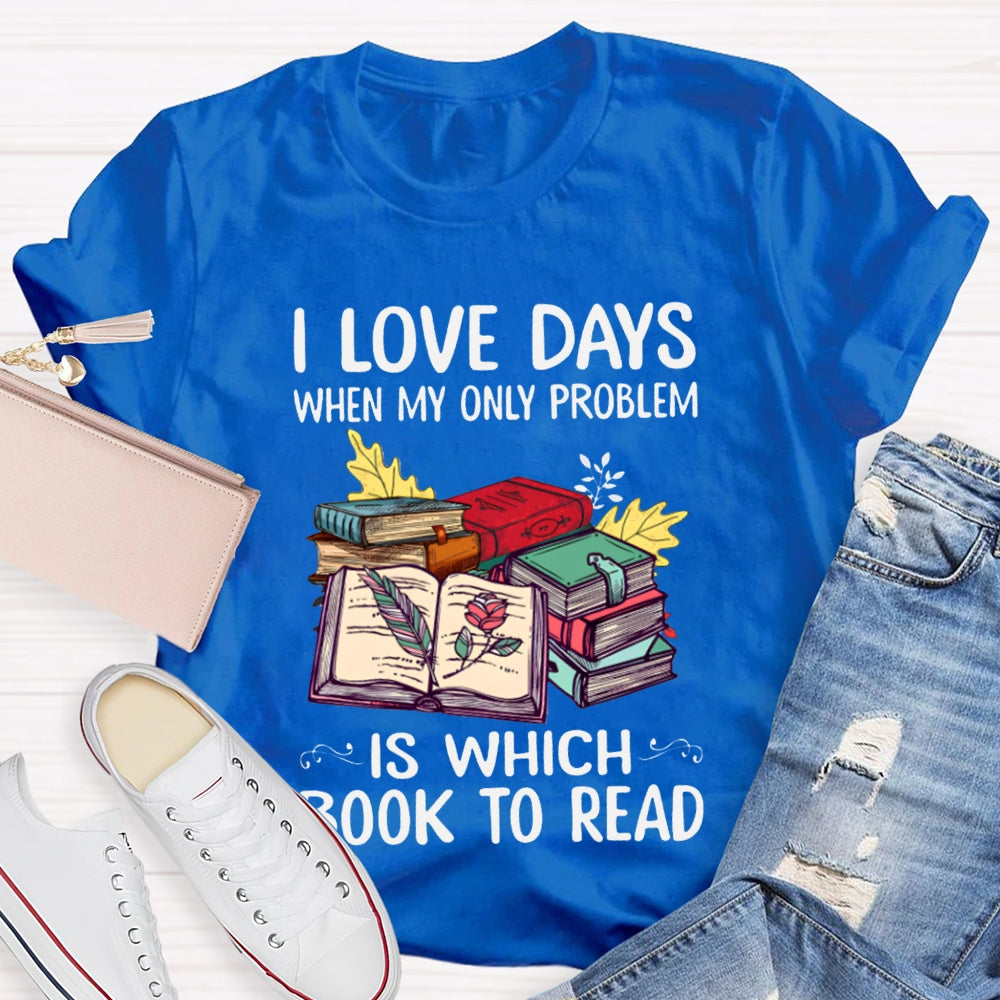 I Love Days When My Only Problem Is Which Book To Read T-shirt