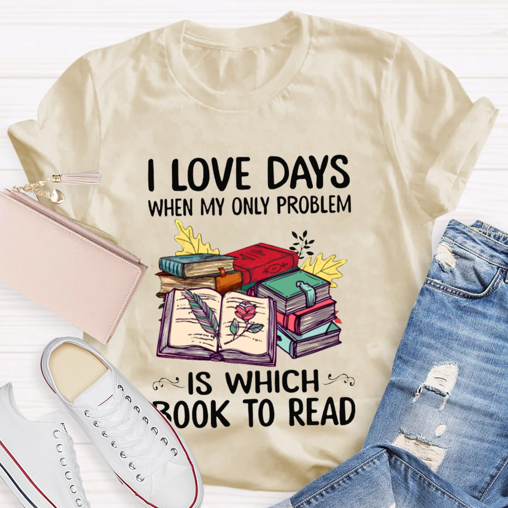 I Love Days When My Only Problem Is Which Book To Read T-shirt