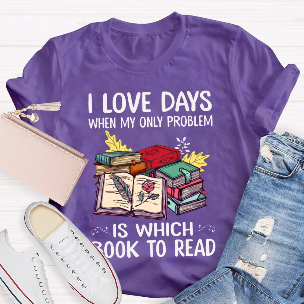 I Love Days When My Only Problem Is Which Book To Read T-shirt