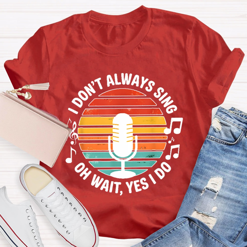 I Don't Always Sing Oh Wait Yes I Do Musical Theater Gift T-shirt