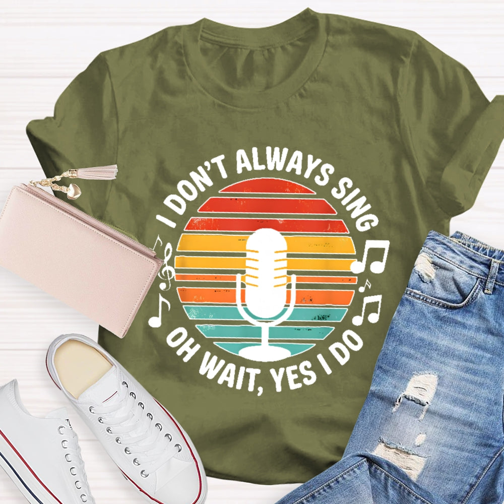 I Don't Always Sing Oh Wait Yes I Do Musical Theater Gift T-shirt
