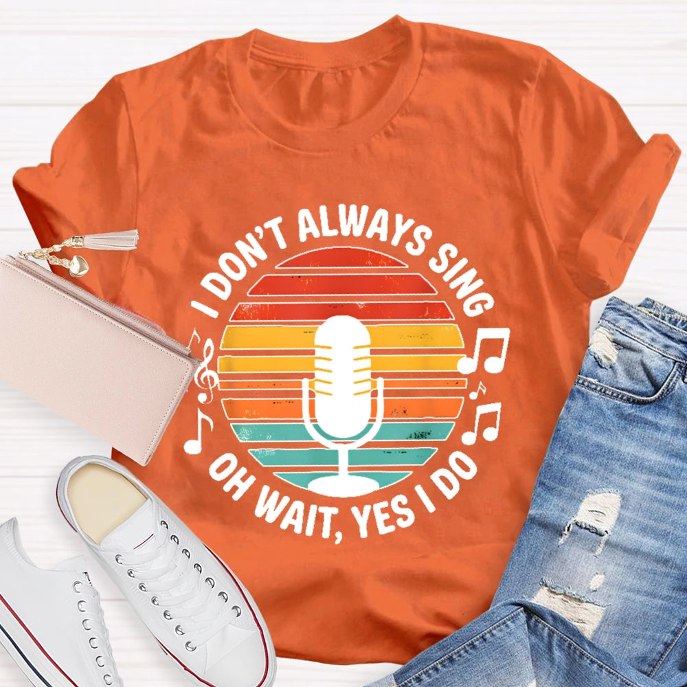 I Don't Always Sing Oh Wait Yes I Do Musical Theater Gift T-shirt