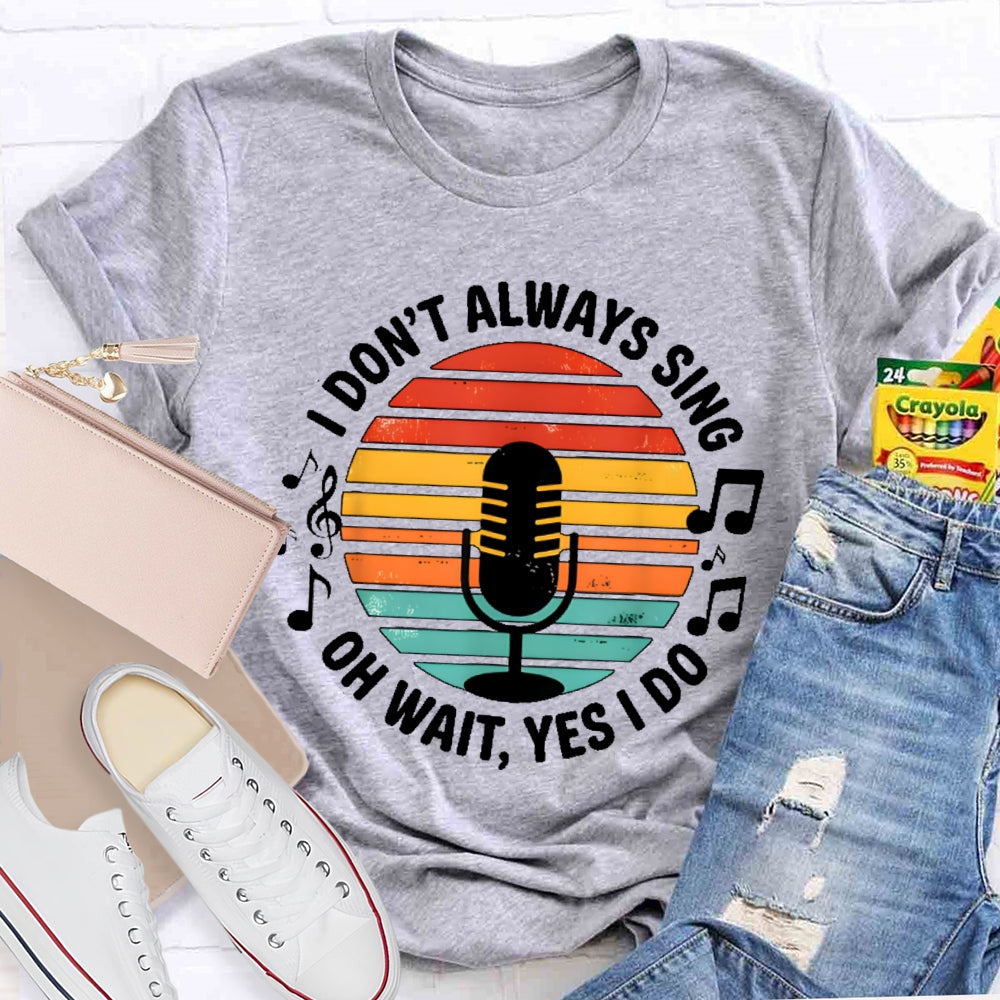 I Don't Always Sing Oh Wait Yes I Do Musical Theater Gift T-shirt
