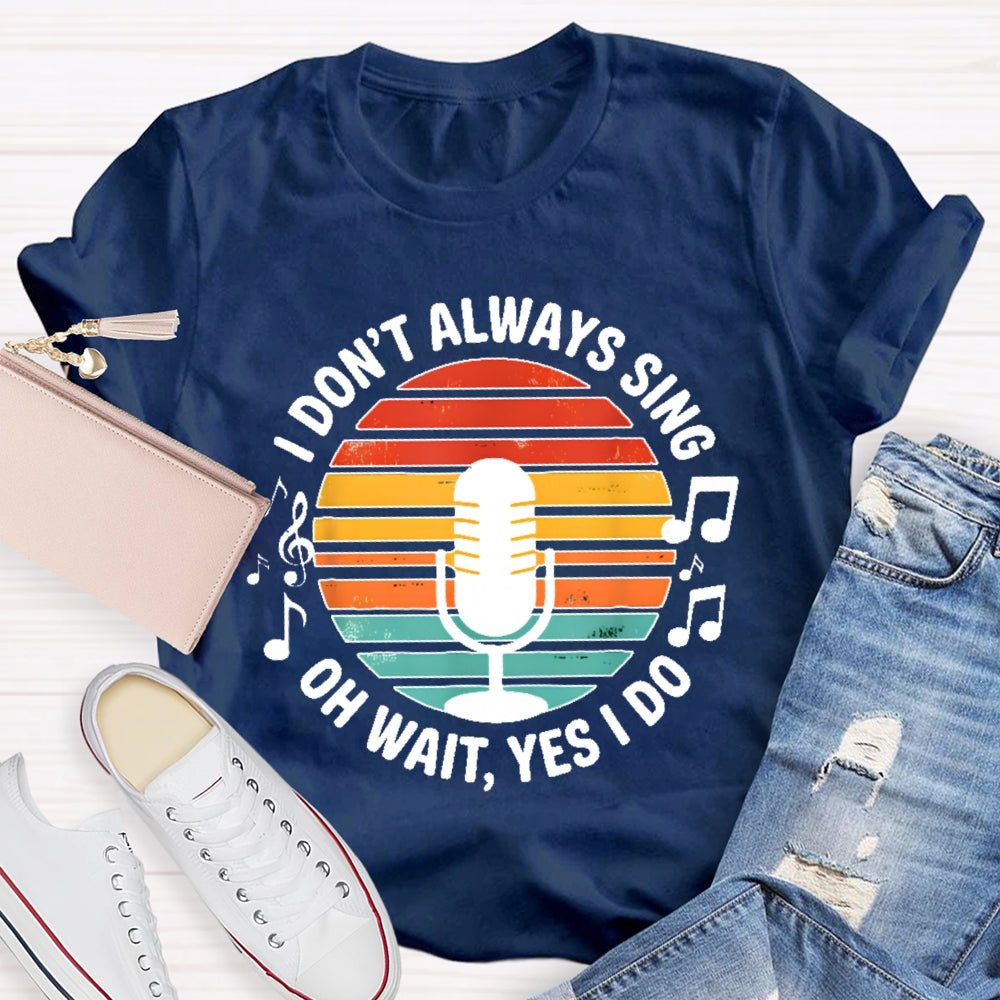 I Don't Always Sing Oh Wait Yes I Do Musical Theater Gift T-shirt