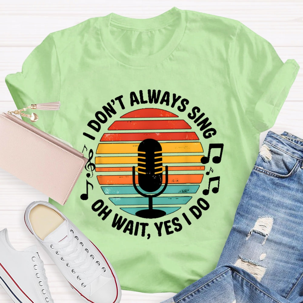 I Don't Always Sing Oh Wait Yes I Do Musical Theater Gift T-shirt