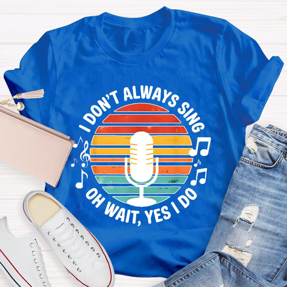 I Don't Always Sing Oh Wait Yes I Do Musical Theater Gift T-shirt