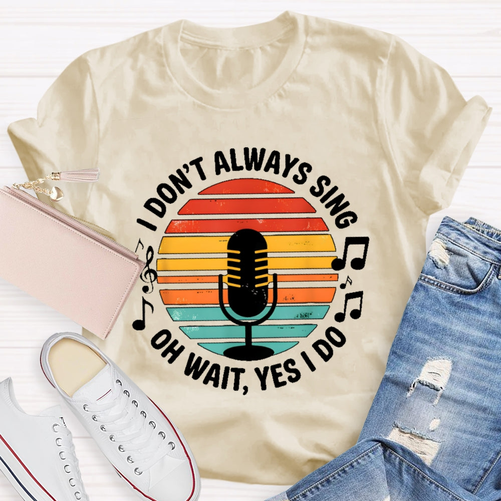 I Don't Always Sing Oh Wait Yes I Do Musical Theater Gift T-shirt