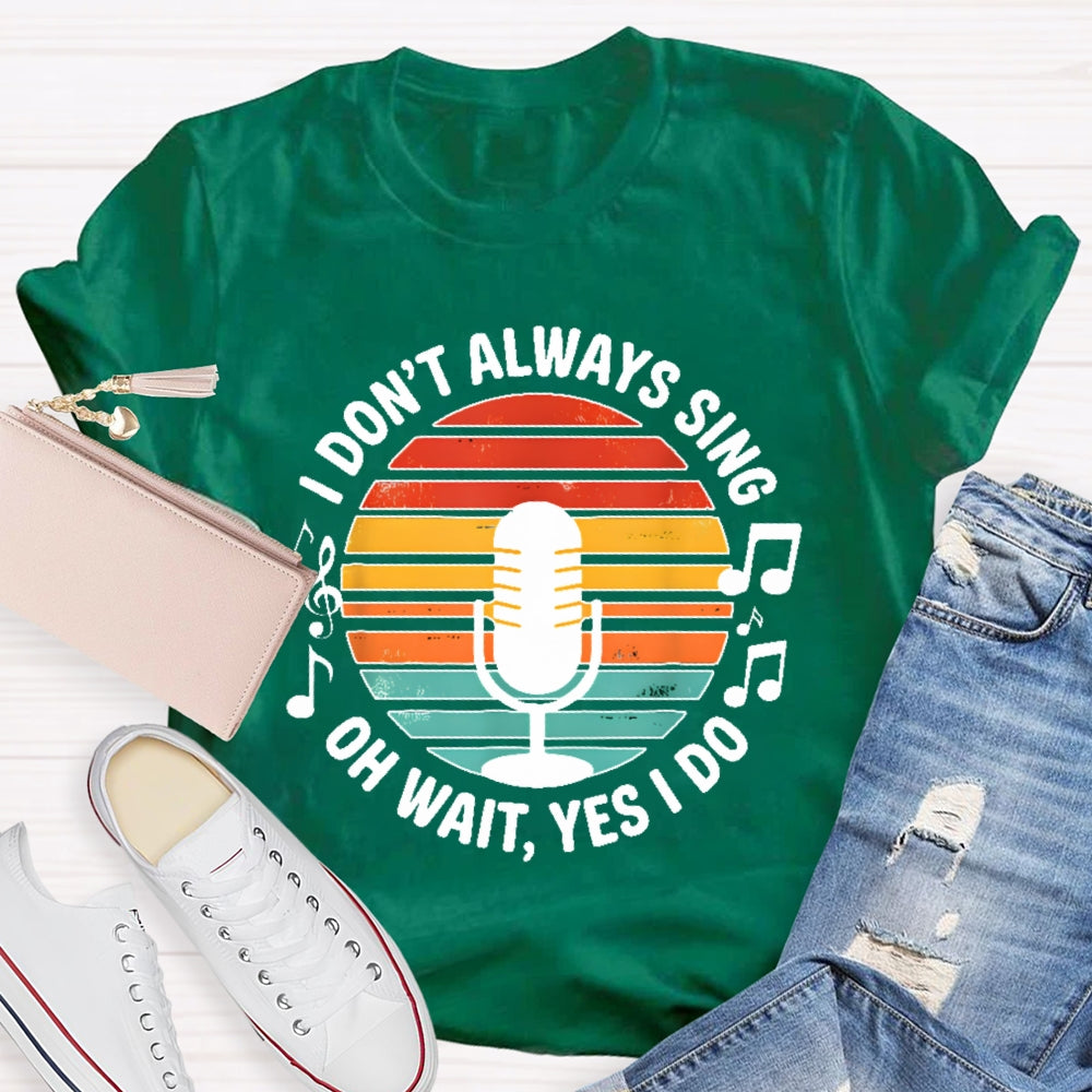 I Don't Always Sing Oh Wait Yes I Do Musical Theater Gift T-shirt