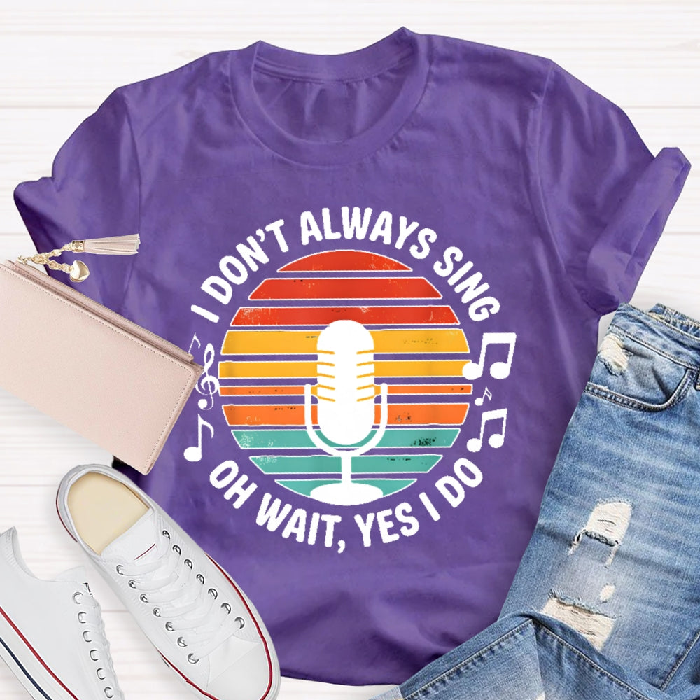 I Don't Always Sing Oh Wait Yes I Do Musical Theater Gift T-shirt