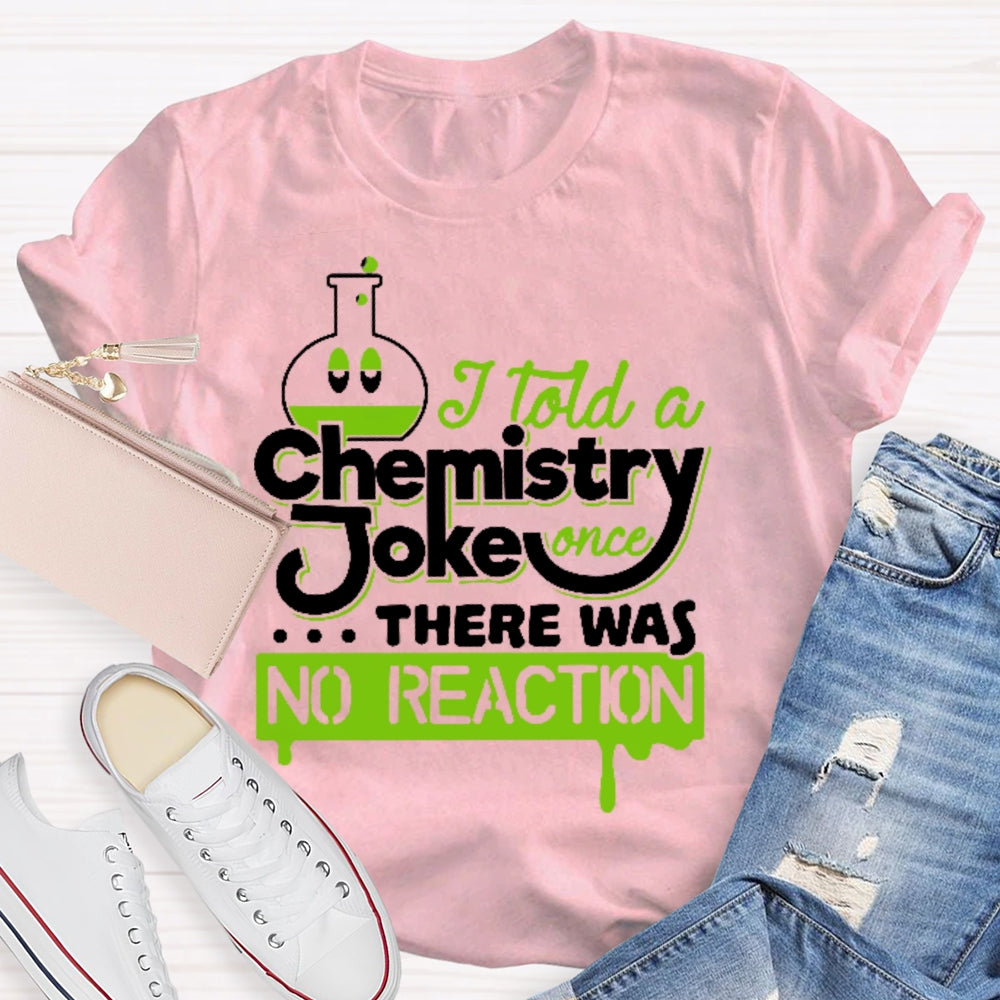 Once I Told A Chemistry Joke There Was No Reaction Science T-shirt