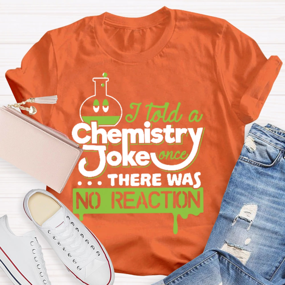 Once I Told A Chemistry Joke There Was No Reaction Science T-shirt