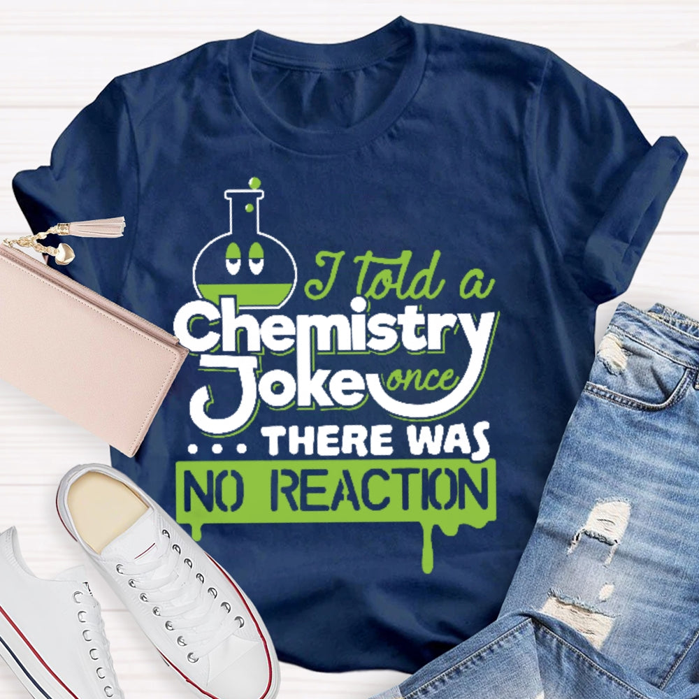 Once I Told A Chemistry Joke There Was No Reaction Science T-shirt