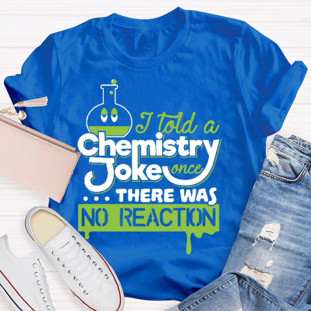 Once I Told A Chemistry Joke There Was No Reaction Science T-shirt