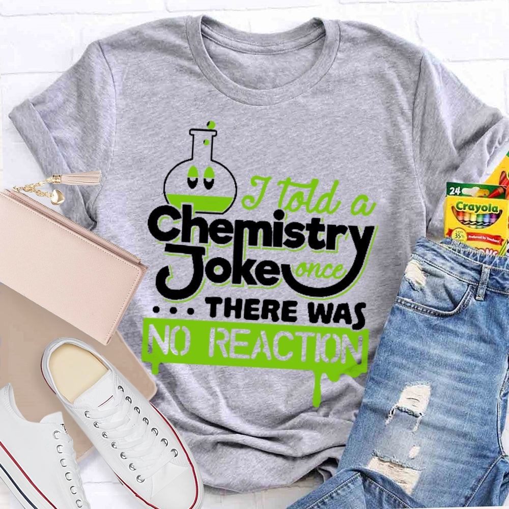Once I Told A Chemistry Joke There Was No Reaction Science T-shirt