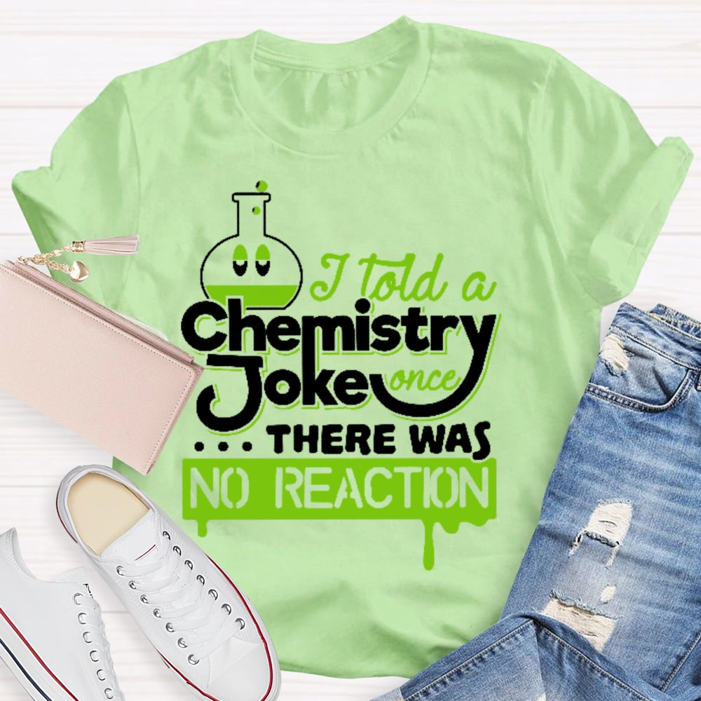 Once I Told A Chemistry Joke There Was No Reaction Science T-shirt
