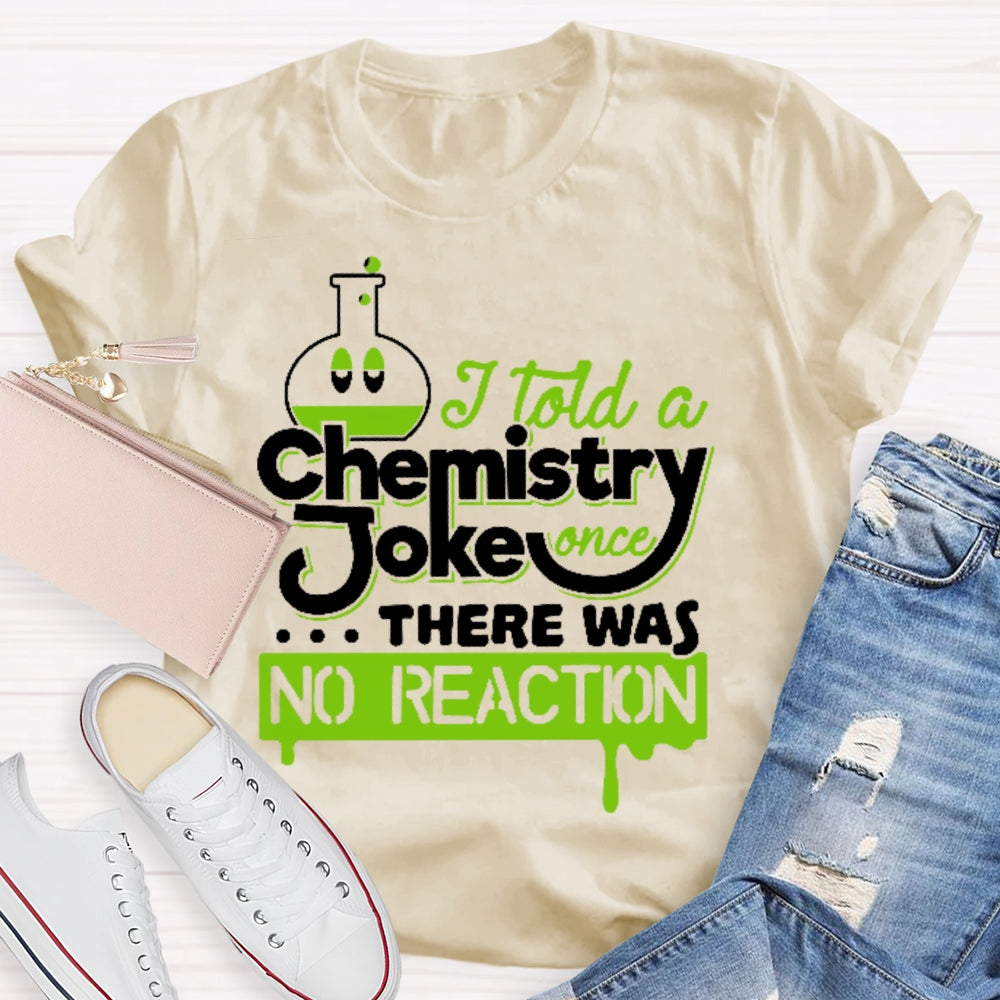 Once I Told A Chemistry Joke There Was No Reaction Science T-shirt