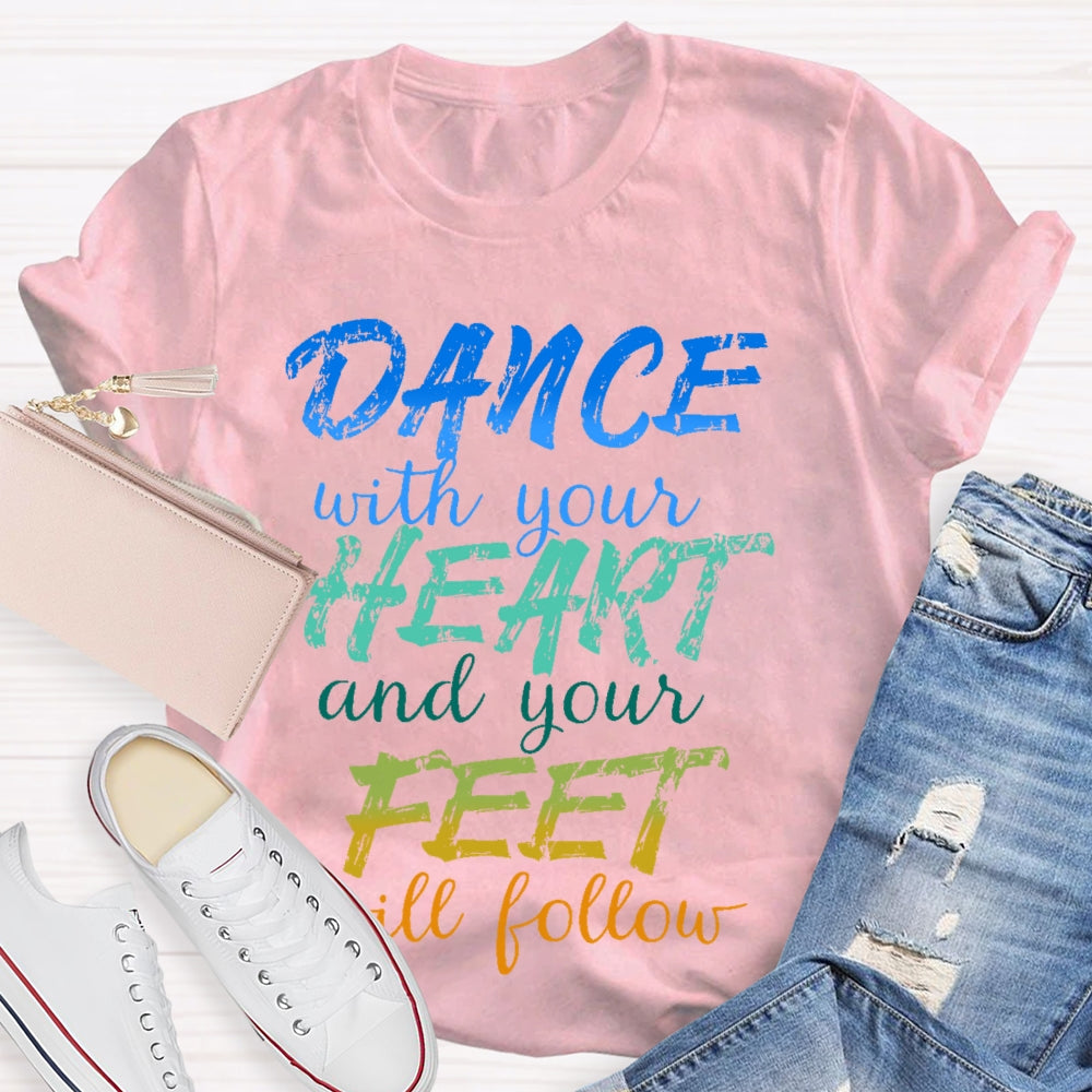 Dancing Dance with Your Heart And Your Feet Will Follow Dancer T-shirt
