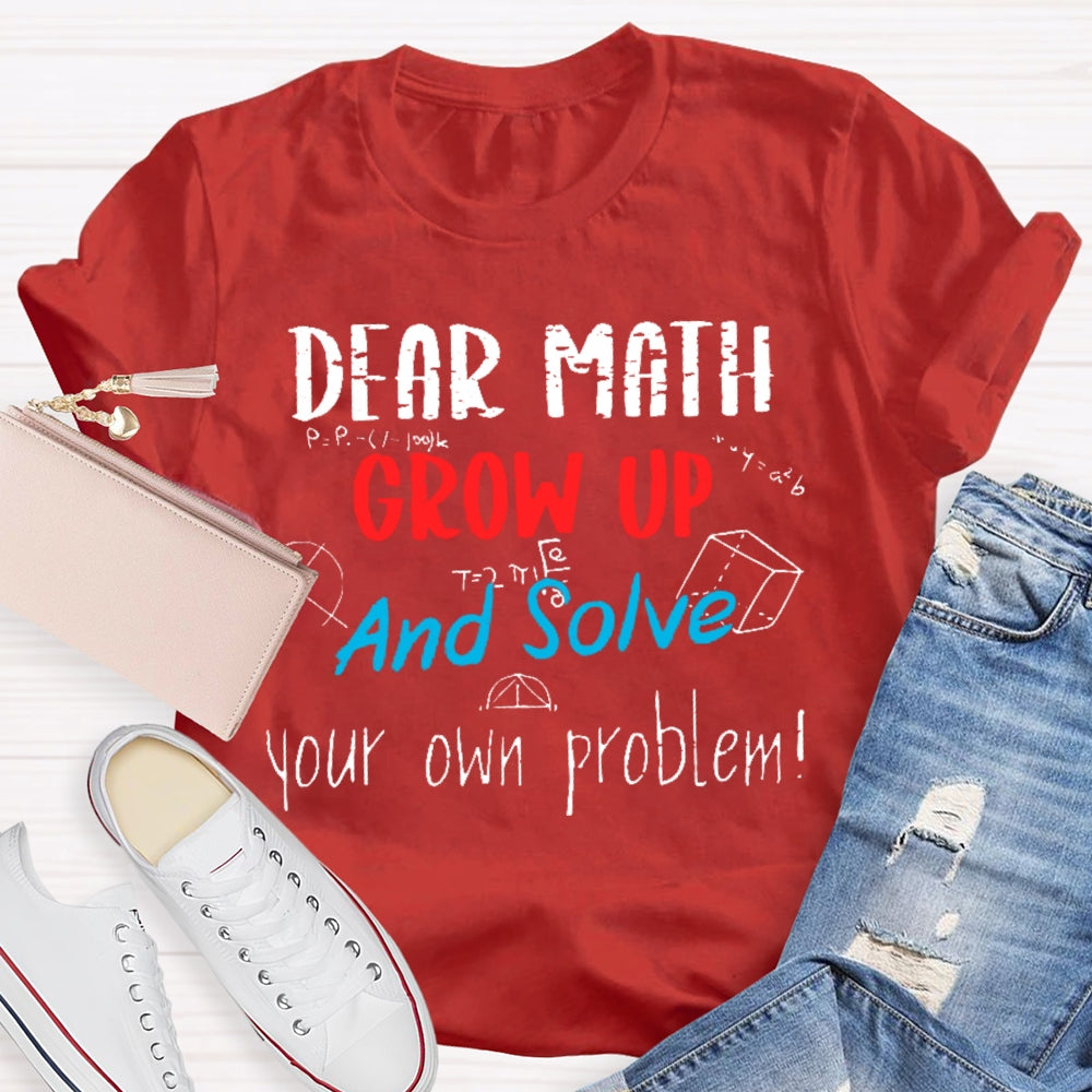 Dear Math Grow Up And Solve Your Own Problems Math Saying T-shirt