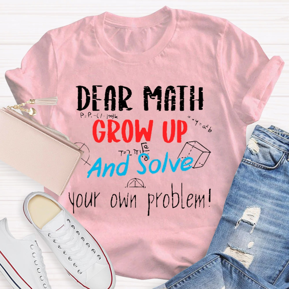 Dear Math Grow Up And Solve Your Own Problems Math Saying T-shirt