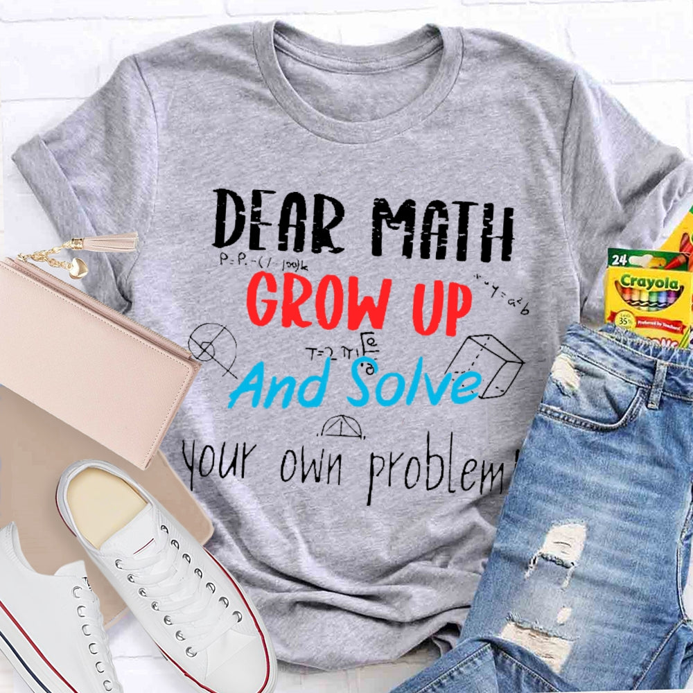 Dear Math Grow Up And Solve Your Own Problems Math Saying T-shirt