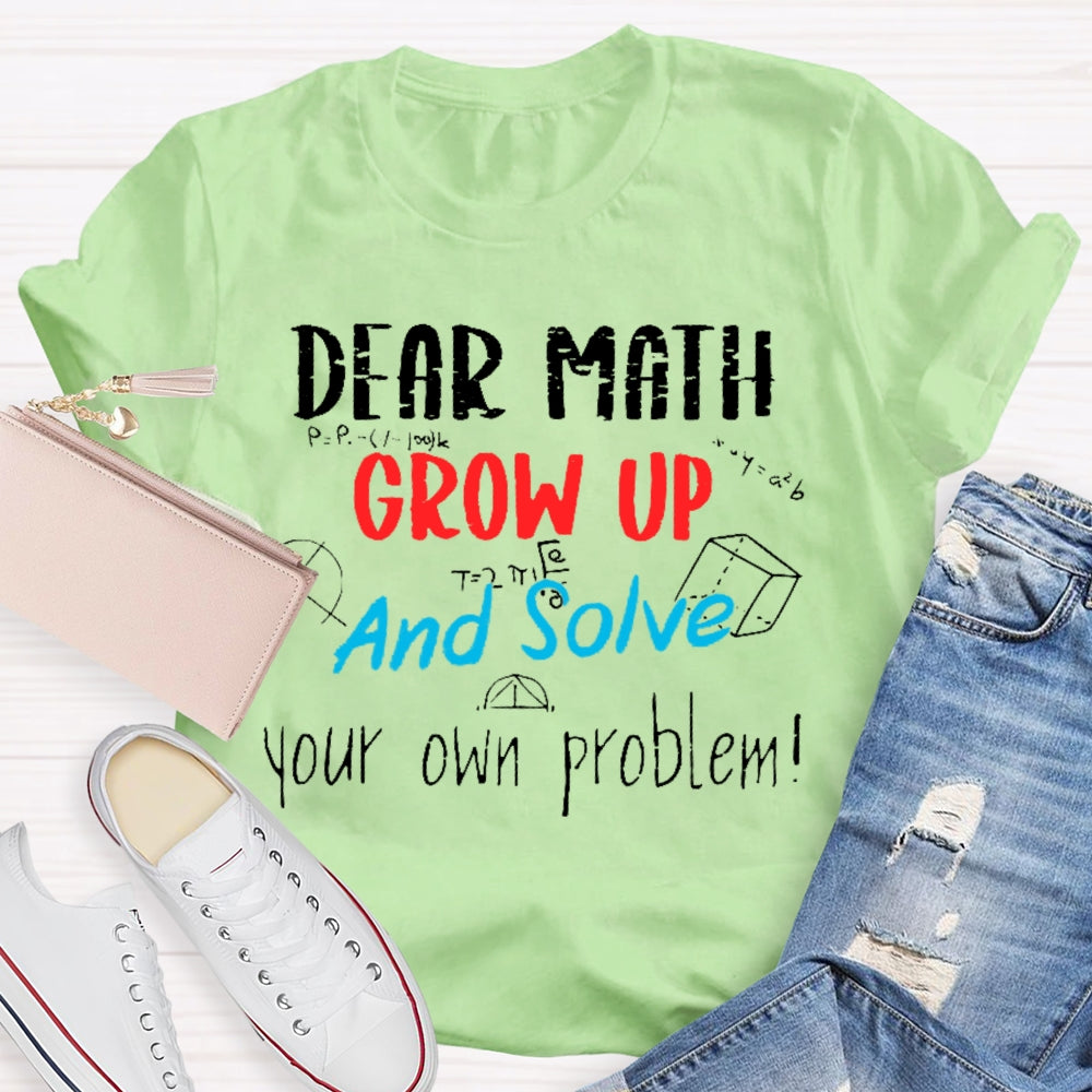 Dear Math Grow Up And Solve Your Own Problems Math Saying T-shirt