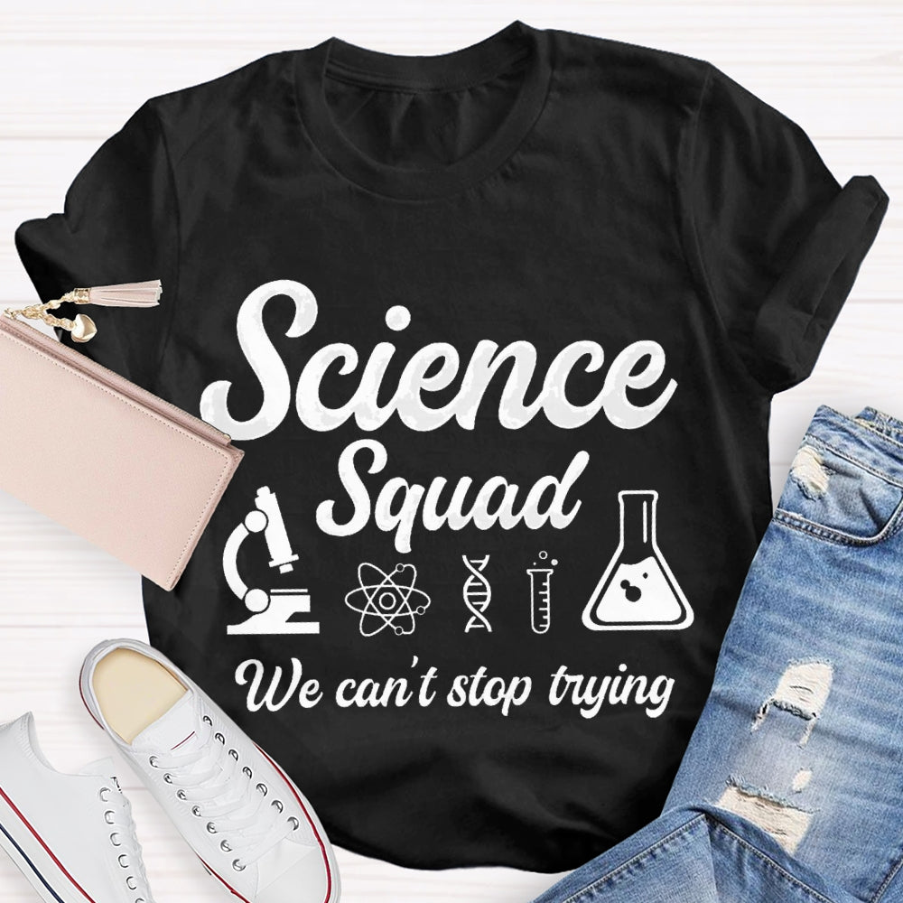 Science Squad We Can'T Stop Trying Science Teacher T-shirt