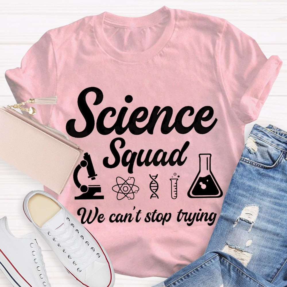 Science Squad We Can'T Stop Trying Science Teacher T-shirt