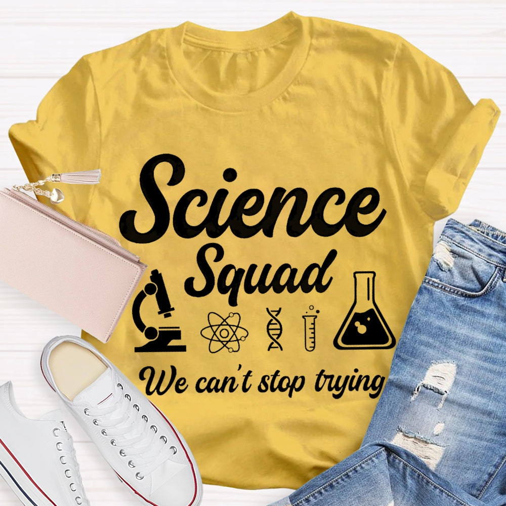 Science Squad We Can'T Stop Trying Science Teacher T-shirt