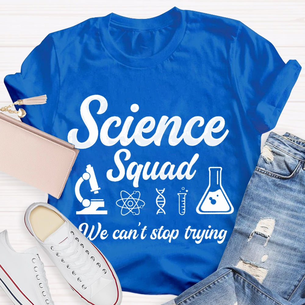 Science Squad We Can'T Stop Trying Science Teacher T-shirt
