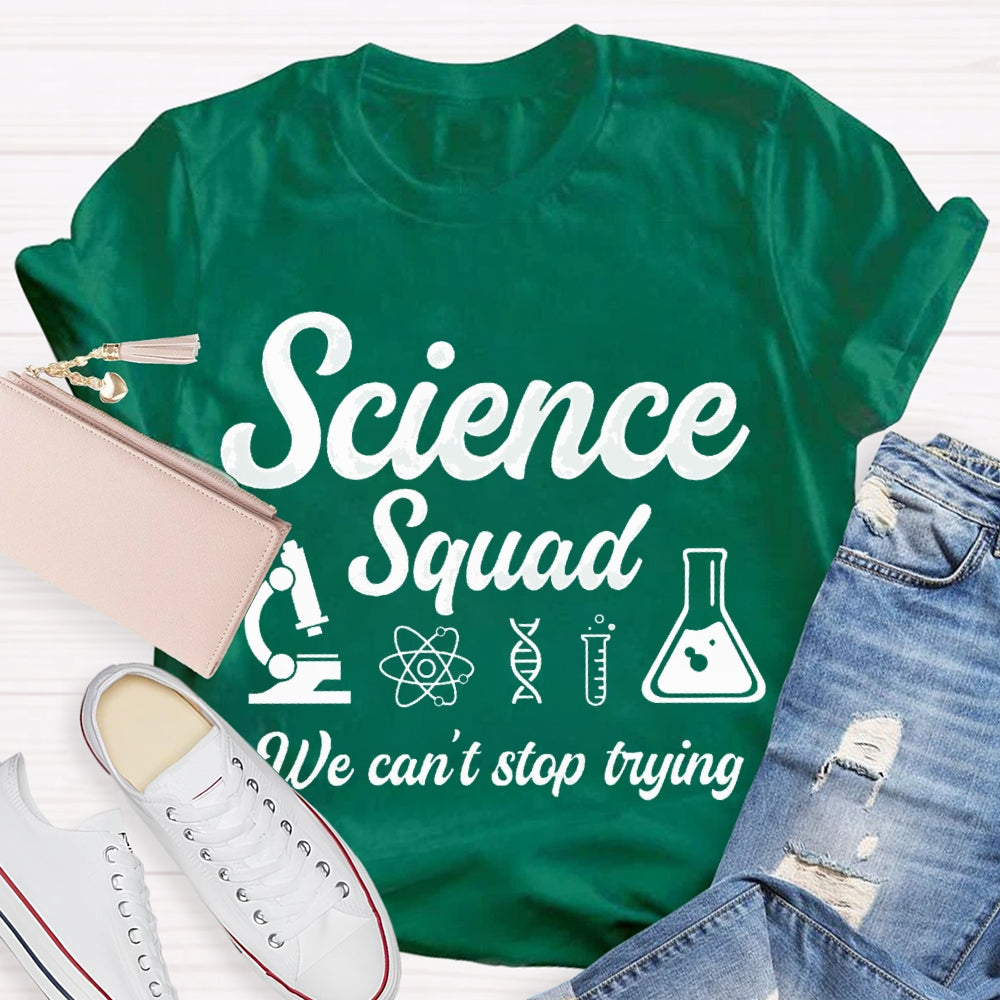 Science Squad We Can'T Stop Trying Science Teacher T-shirt