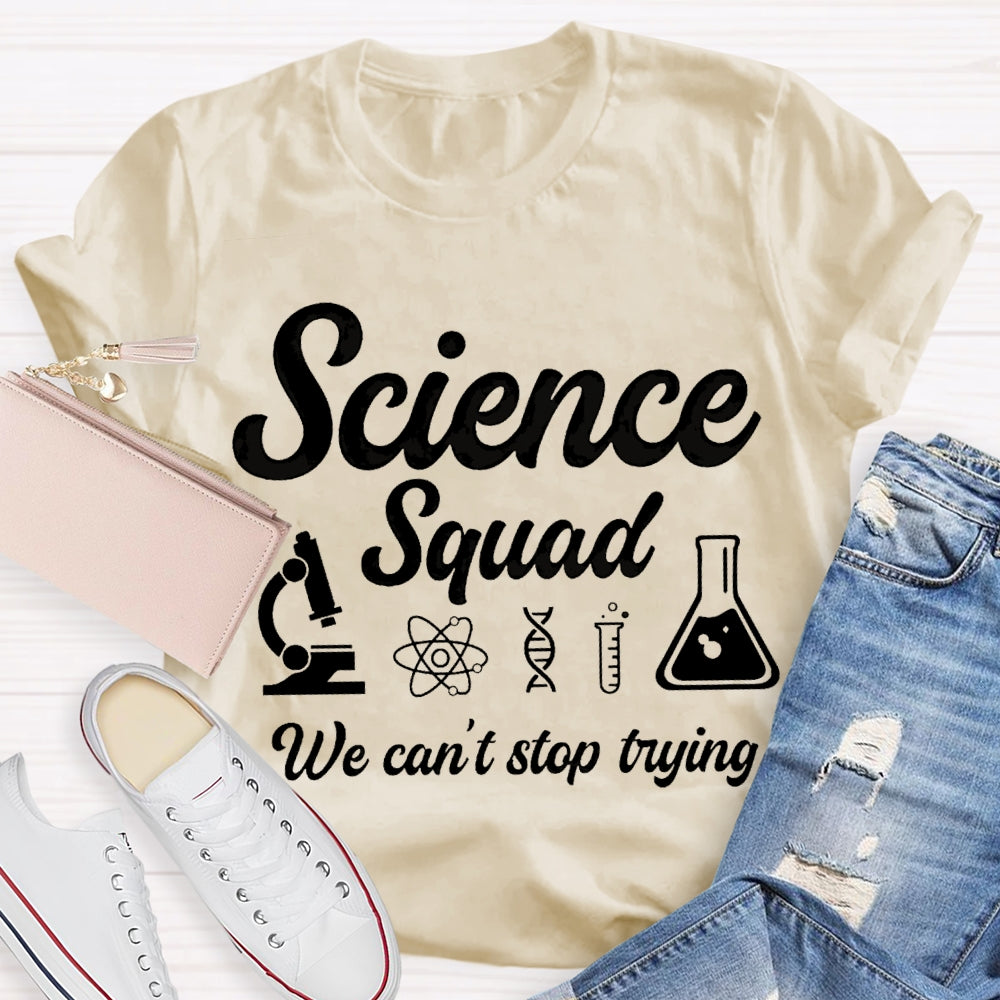 Science Squad We Can'T Stop Trying Science Teacher T-shirt
