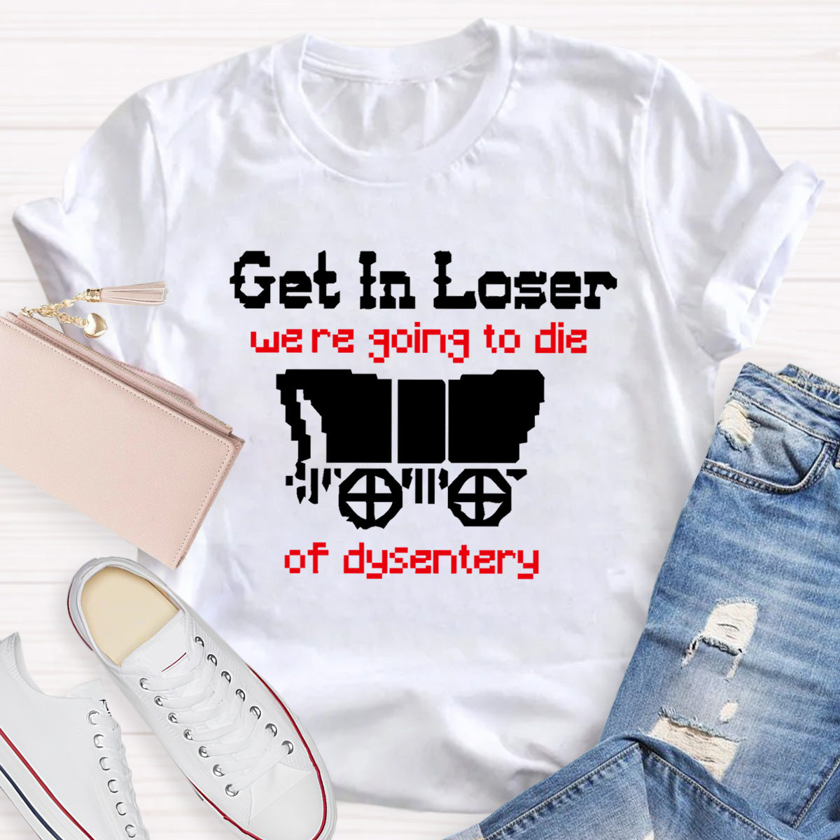 Get In Loser Were Going To Die Of Dysentery HostoryTeacher T-Shirt
