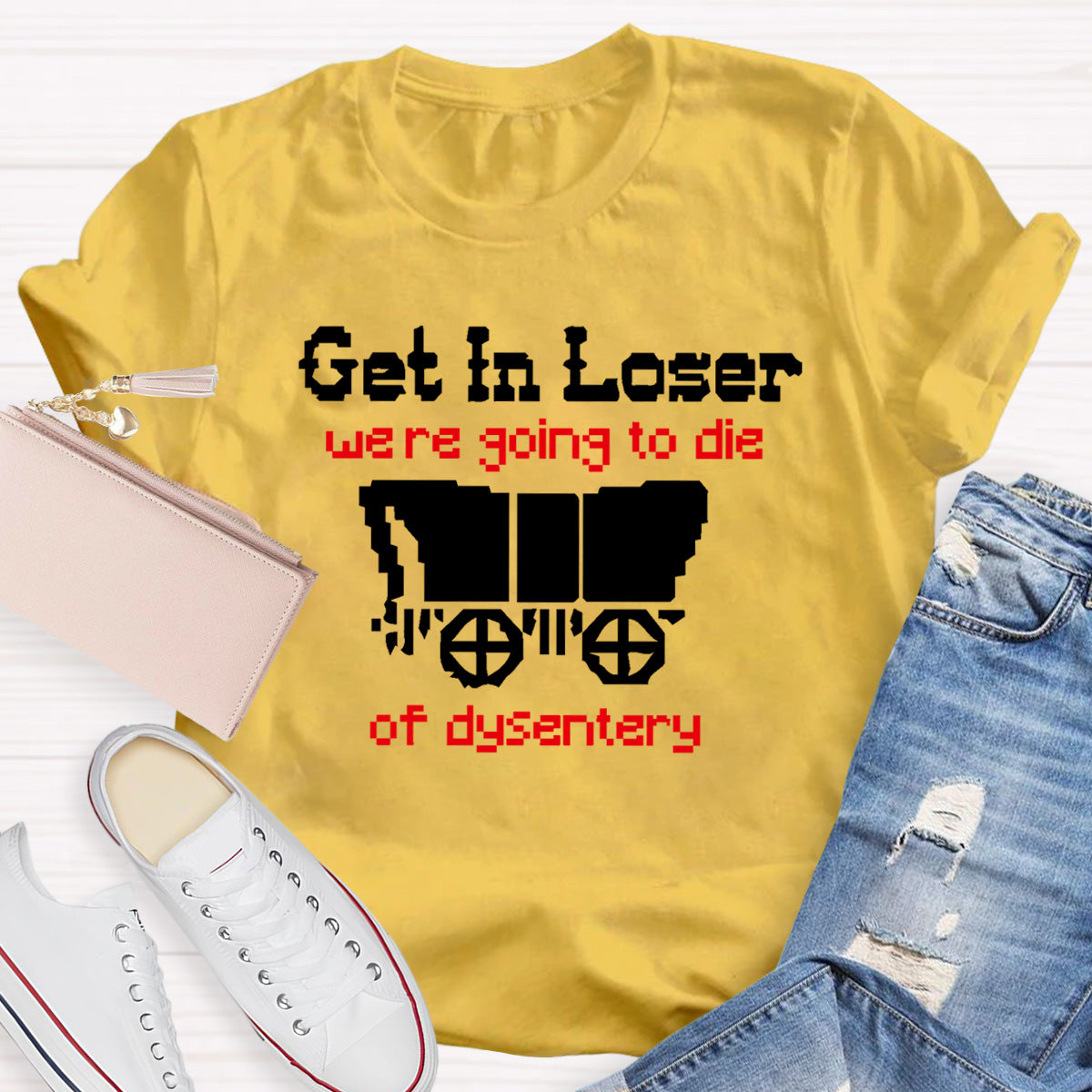 Get In Loser Were Going To Die Of Dysentery HostoryTeacher T-Shirt