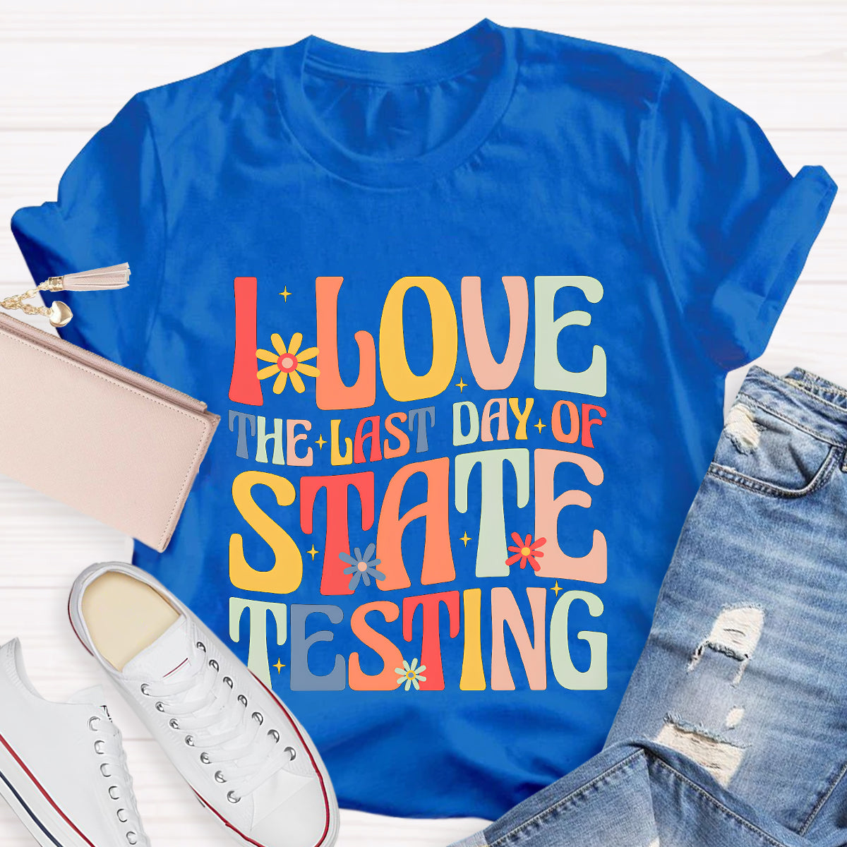 I Love The Last Day Of State Testing Teacher T-Shirt