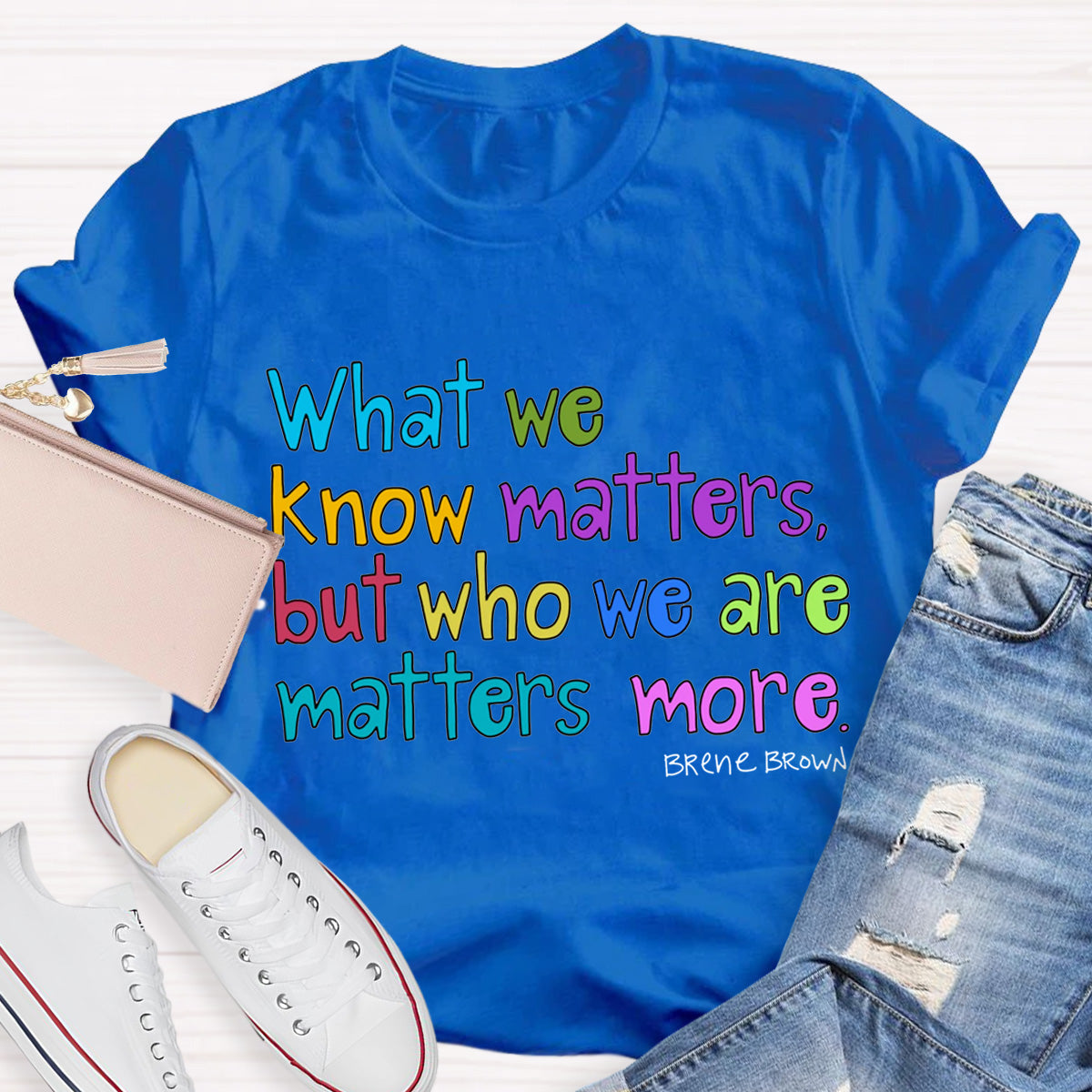 What We Know Matters But Who We Are Matters More Teacher T-Shirt