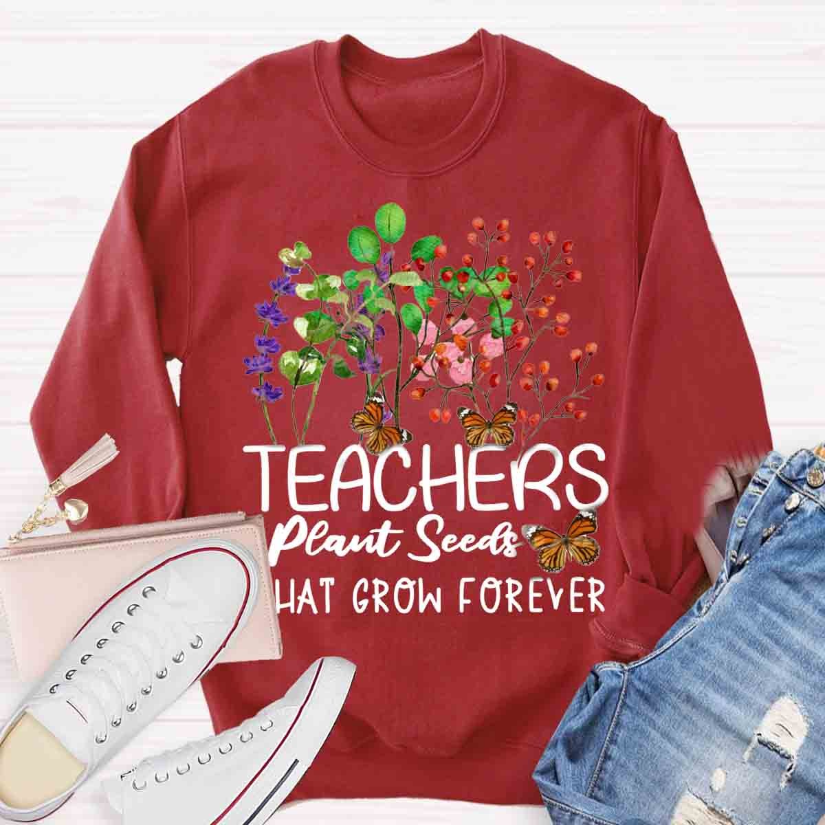 Teachers plant seeds that grow forever Sweatshirt