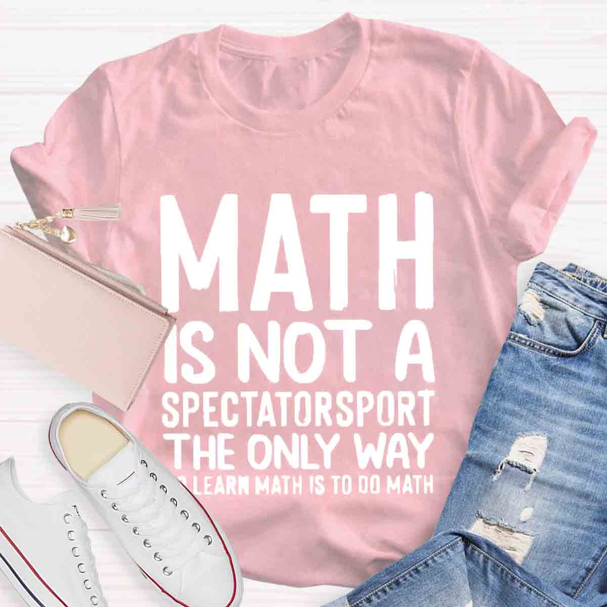 Math Is Not A Spectatorsport The Only Way To Learn Math Is To Do Math T-Shirt