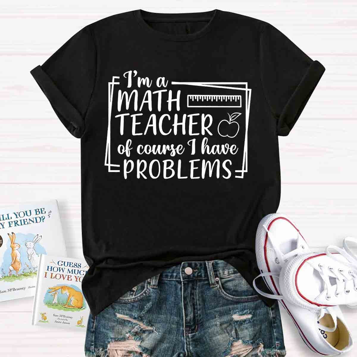 I'm A Math Teacher Of Course I Have Problems Teacher T-Shirt