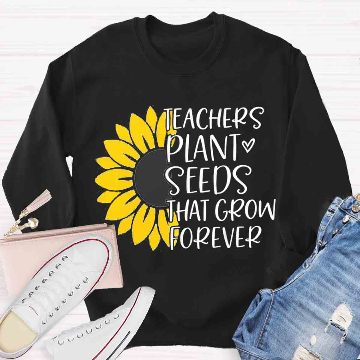 Teacher Plant Seeds That Grow Forever Sunflower Sweatshirt