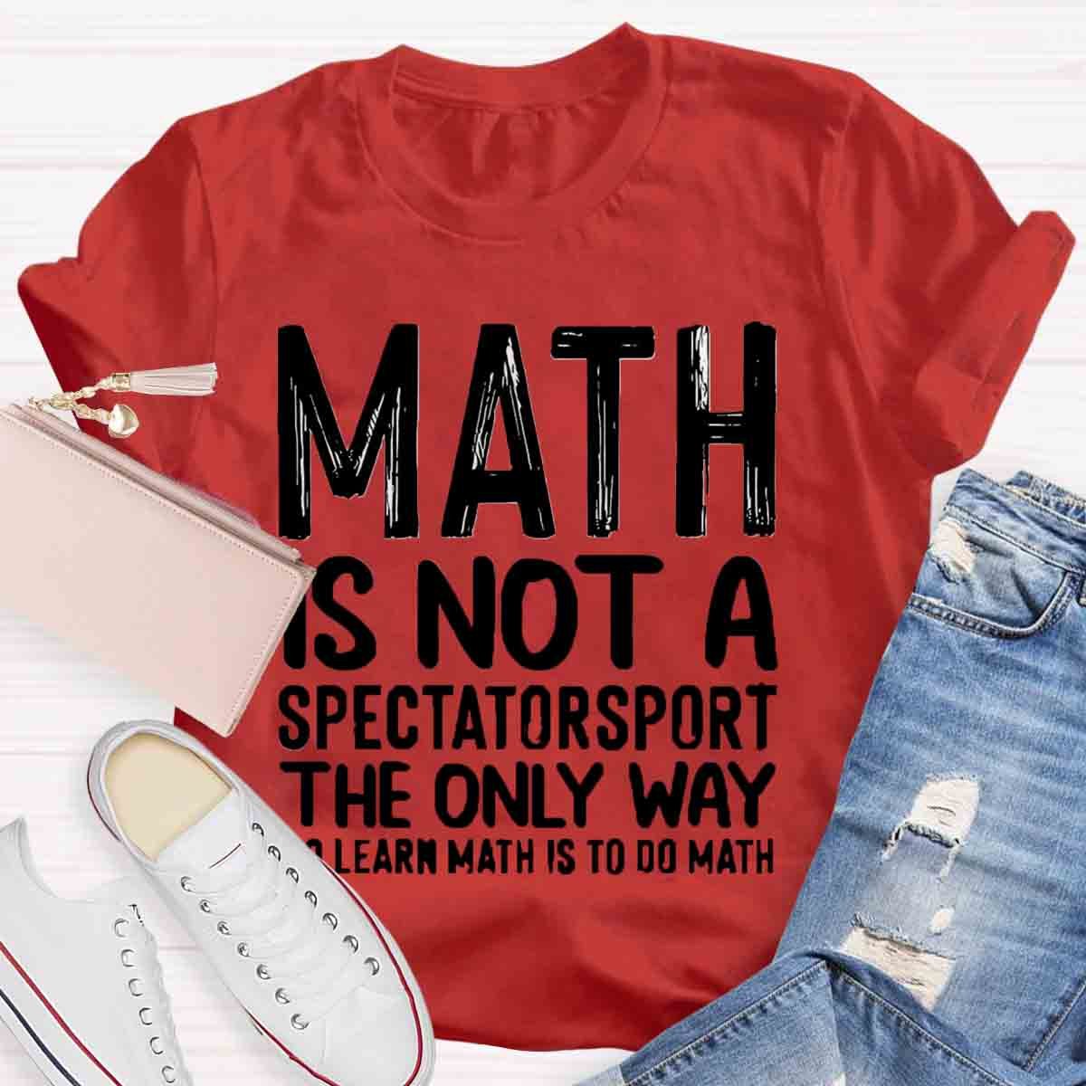 Math Is Not A Spectatorsport The Only Way To Learn Math Is To Do Math T-Shirt