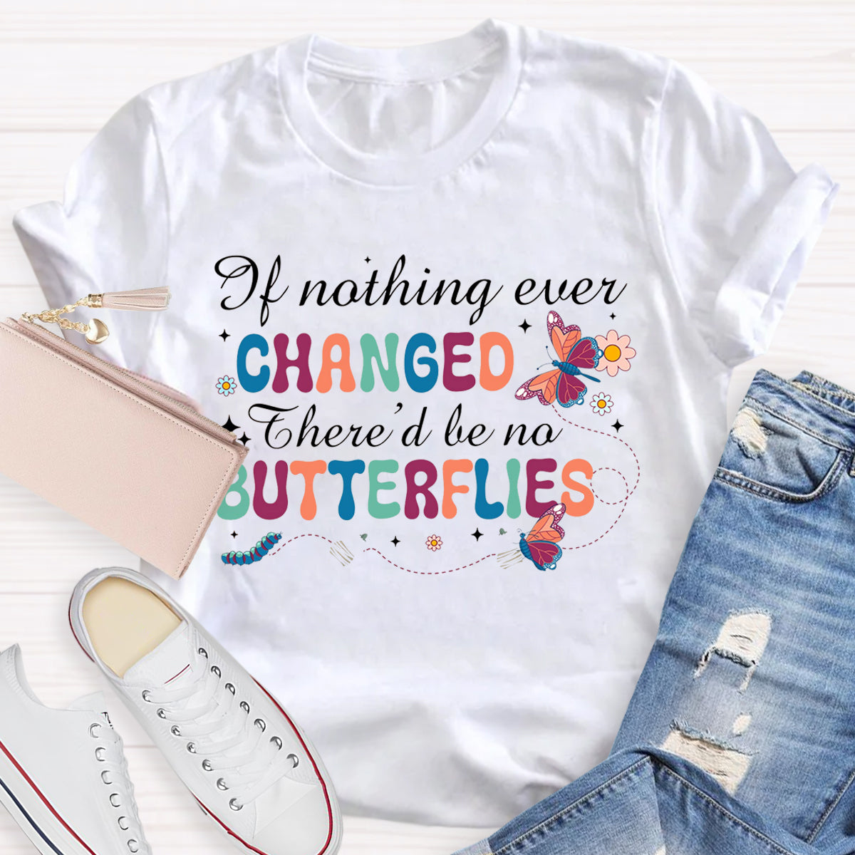 if Nothing Ever Changed There'd Be No Butterflies T-Shirt