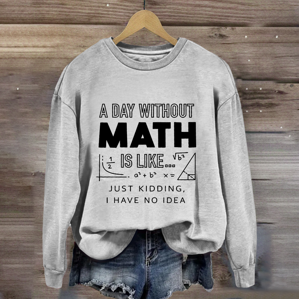 A Day Without Math Is Like Have No Idea Sweatshirt