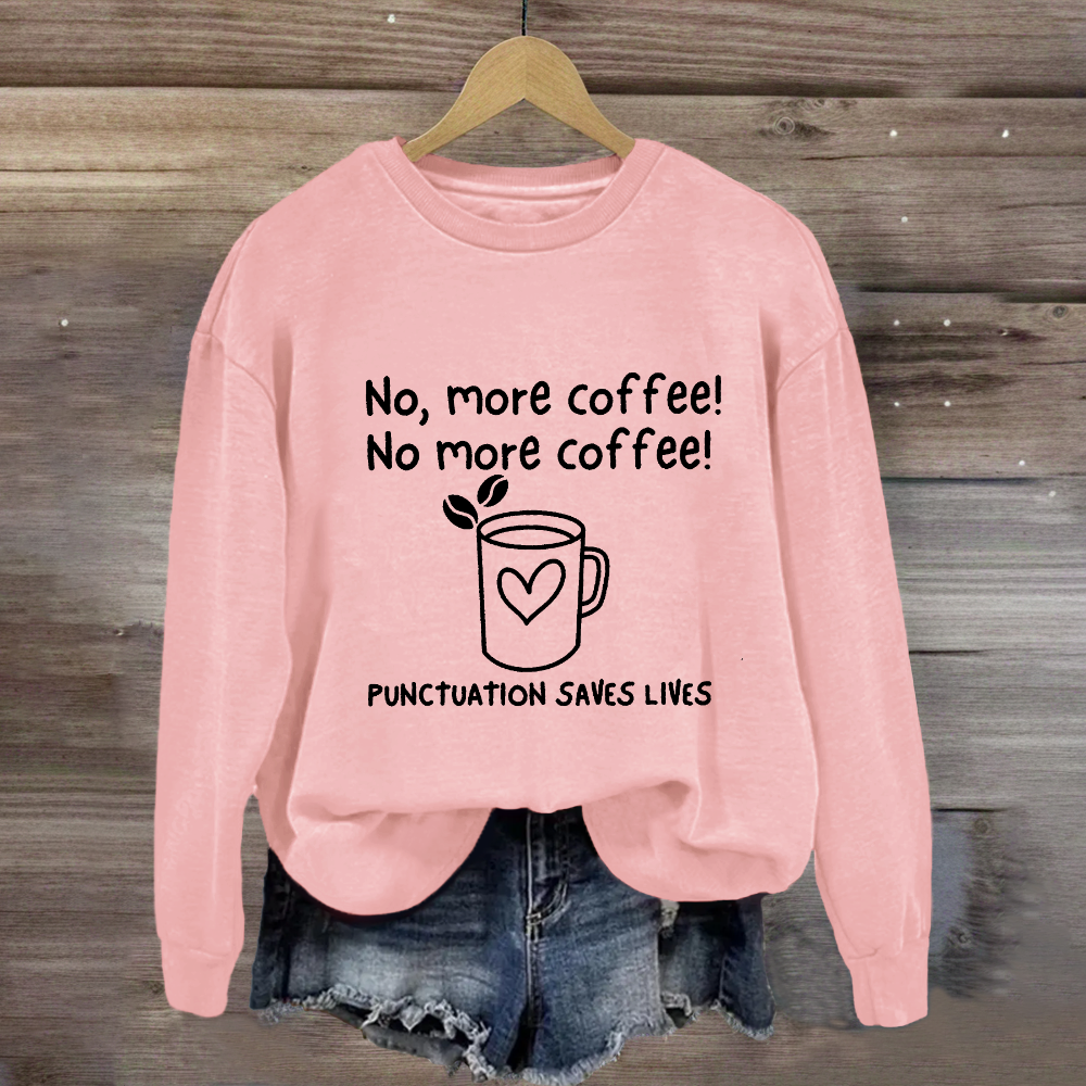 No, More Coffee No More Coffee Punctuation Saves Lives Sweatshirt